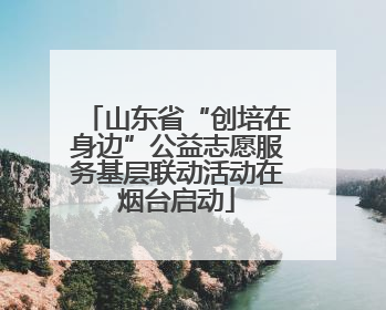 山东省“创培在身边”公益志愿服务基层联动活动在烟台启动