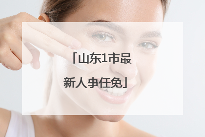 山东1市最新人事任免