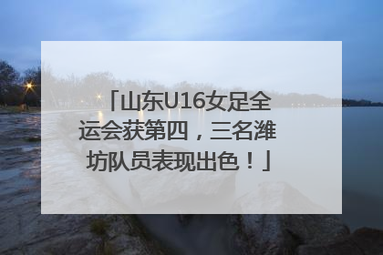 山东U16女足全运会获第四，三名潍坊队员表现出色！