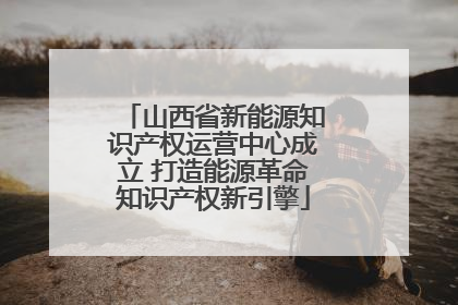 山西省新能源知识产权运营中心成立 打造能源革命知识产权新引擎