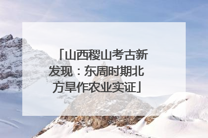 山西稷山考古新发现：东周时期北方旱作农业实证