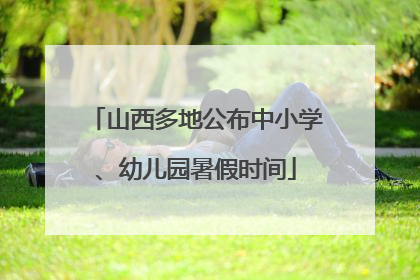 山西多地公布中小学、幼儿园暑假时间