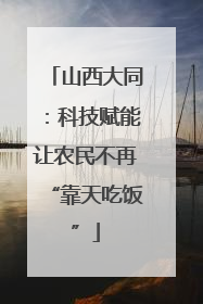 山西大同：科技赋能让农民不再“靠天吃饭”