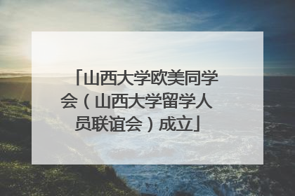 山西大学欧美同学会（山西大学留学人员联谊会）成立