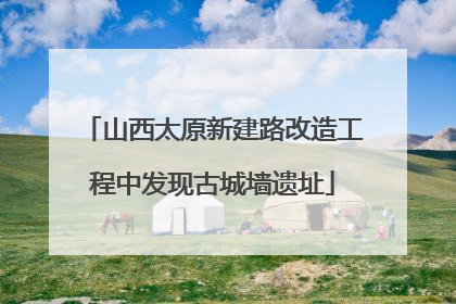 山西太原新建路改造工程中发现古城墙遗址