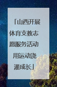山西开展体育支教志愿服务活动 用运动浇灌成长