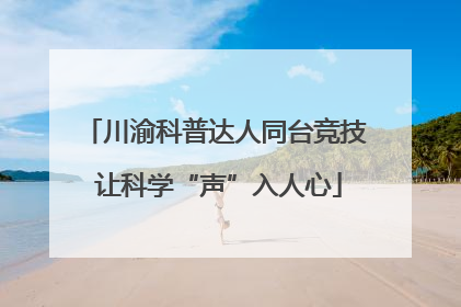川渝科普达人同台竞技 让科学“声”入人心