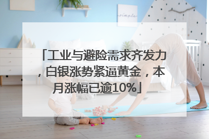 工业与避险需求齐发力，白银涨势紧逼黄金，本月涨幅已逾10%
