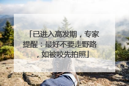 已进入高发期，专家提醒：最好不要走野路，如被咬先拍照