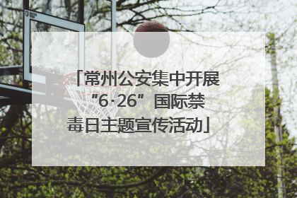 常州公安集中开展“6･26”国际禁毒日主题宣传活动
