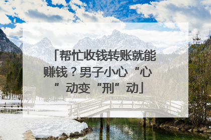 帮忙收钱转账就能赚钱？男子小心“心”动变“刑”动