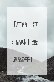广西三江：品味非遗迎端午