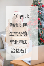 广西北海市：民生警务筑牢北海法治基石