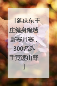 延庆东王庄健身跑越野赛开赛，300名选手竞逐山野