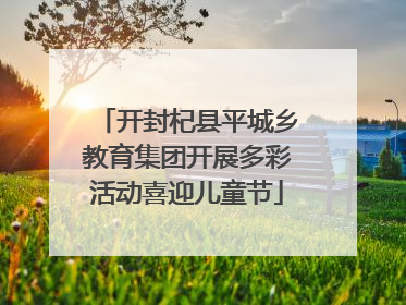 开封杞县平城乡教育集团开展多彩活动喜迎儿童节