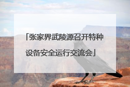 张家界武陵源召开特种设备安全运行交流会