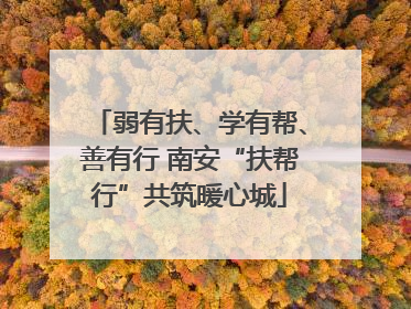 弱有扶、学有帮、善有行 南安“扶帮行”共筑暖心城