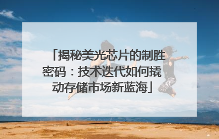 揭秘美光芯片的制胜密码：技术迭代如何撬动存储市场新蓝海