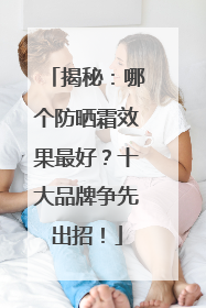 揭秘：哪个防晒霜效果最好？十大品牌争先出招！