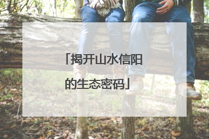 揭开山水信阳的生态密码