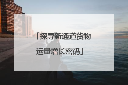 探寻新通道货物运量增长密码