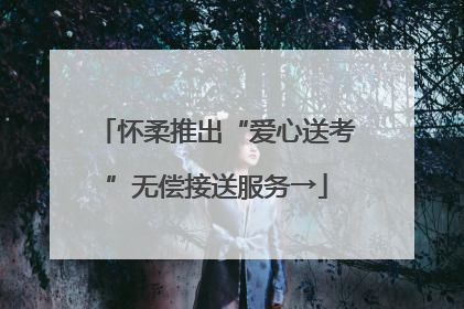 怀柔推出“爱心送考”无偿接送服务→