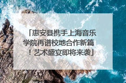 惠安县携手上海音乐学院再谱校地合作新篇！艺术盛宴即将来袭