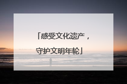 感受文化遗产，守护文明年轮