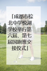 成都市棕北中学悦湖学校举行第六届、第七届国旗班交接仪式