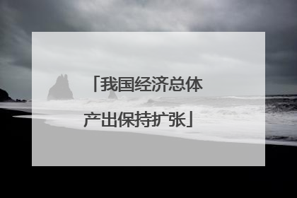 我国经济总体产出保持扩张