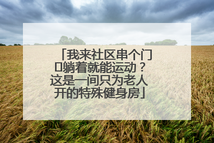 我来社区串个门⑯躺着就能运动？这是一间只为老人开的特殊健身房