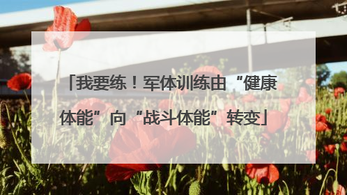 我要练！军体训练由“健康体能”向“战斗体能”转变