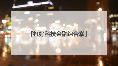 打好科技金融组合拳