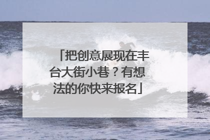 把创意展现在丰台大街小巷？有想法的你快来报名