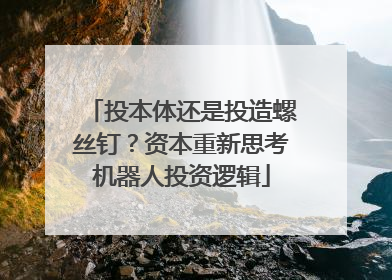 投本体还是投造螺丝钉？资本重新思考机器人投资逻辑