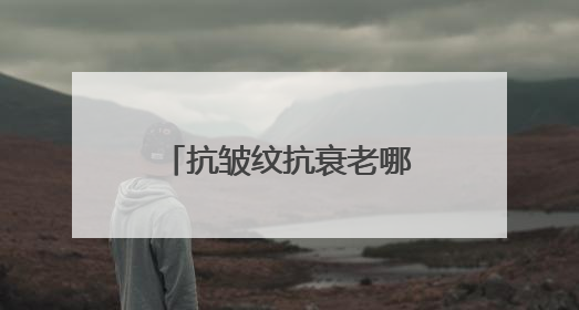 抗皱纹抗衰老哪个牌子好？抗老去皱纹护肤品推荐，都说好用的产品
