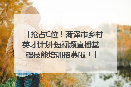 抢占C位！菏泽市乡村英才计划·短视频直播基础技能培训招募啦！