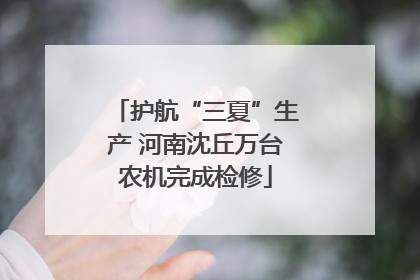 护航“三夏”生产 河南沈丘万台农机完成检修