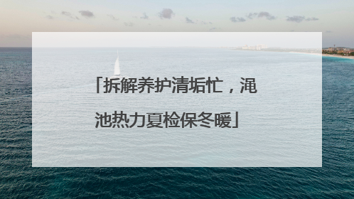 拆解养护清垢忙，渑池热力夏检保冬暖