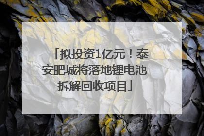 拟投资1亿元！泰安肥城将落地锂电池拆解回收项目