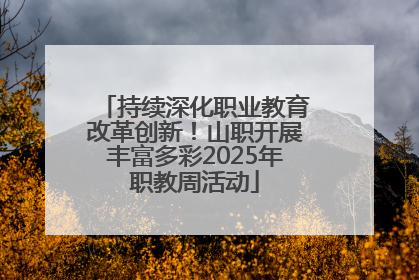 持续深化职业教育改革创新！山职开展丰富多彩2025年职教周活动