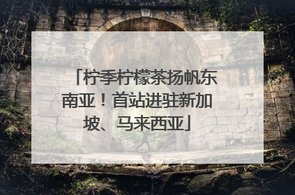 柠季柠檬茶扬帆东南亚！首站进驻新加坡、马来西亚