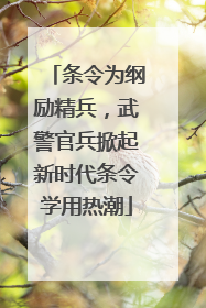 条令为纲励精兵，武警官兵掀起新时代条令学用热潮