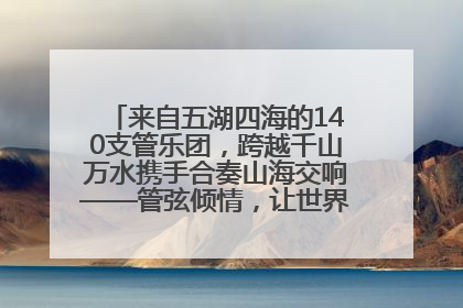来自五湖四海的140支管乐团，跨越千山万水携手合奏山海交响——管弦倾情，让世界聆听“日照乐章”