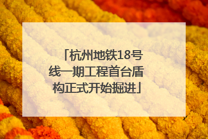 杭州地铁18号线一期工程首台盾构正式开始掘进