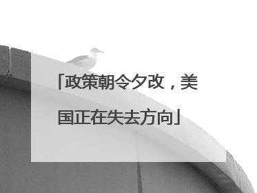 政策朝令夕改，美国正在失去方向