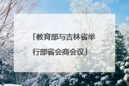 教育部与吉林省举行部省会商会议