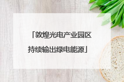 敦煌光电产业园区持续输出绿电能源