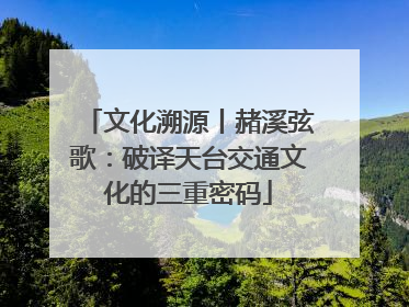 文化溯源丨赭溪弦歌：破译天台交通文化的三重密码