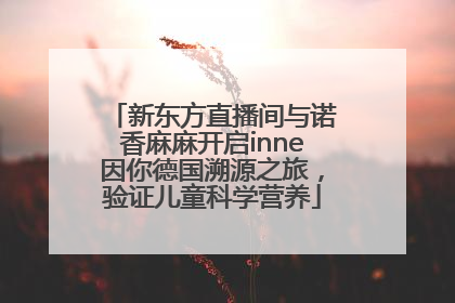 新东方直播间与诺香麻麻开启inne因你德国溯源之旅，验证儿童科学营养